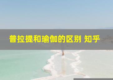 普拉提和瑜伽的区别 知乎